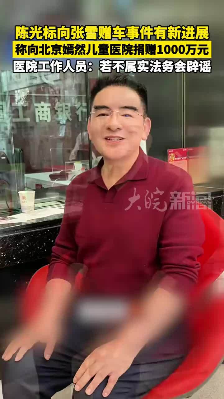 陈光标向张雪赠车事件有新进展 称向#北京嫣然儿童医院 捐赠1000万元  医院工作人员：若不属实法务会辟谣   #陈光标 #张雪