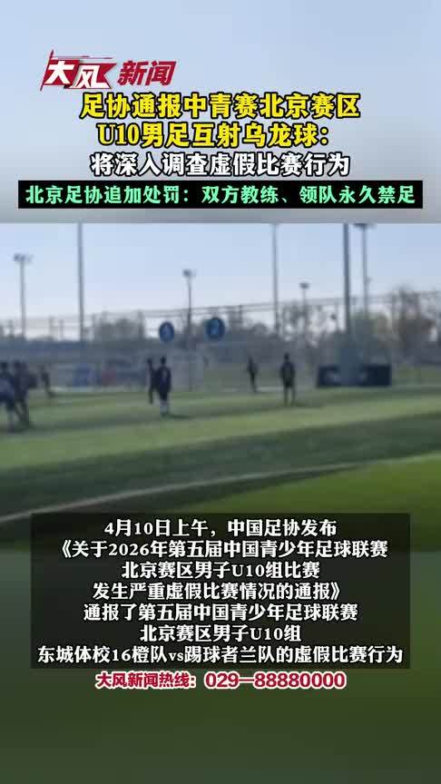 足协通报中青赛北京赛区U10男足互射乌龙球：将深入调查虚假比赛行为；北京足协追加处罚：双方教练、领队永久禁足