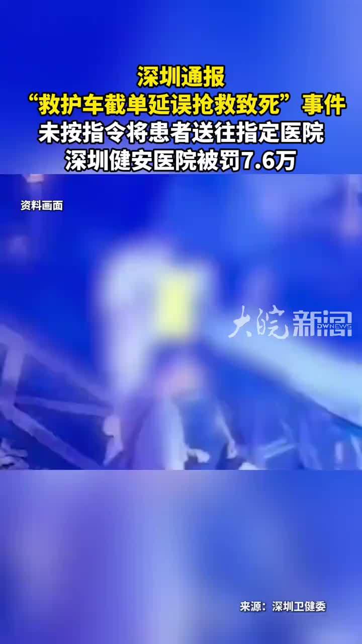 深圳通报“救护车截单延误抢救致死”事件 未按指令将患者送往指定医院深圳健安医院被罚7.6万