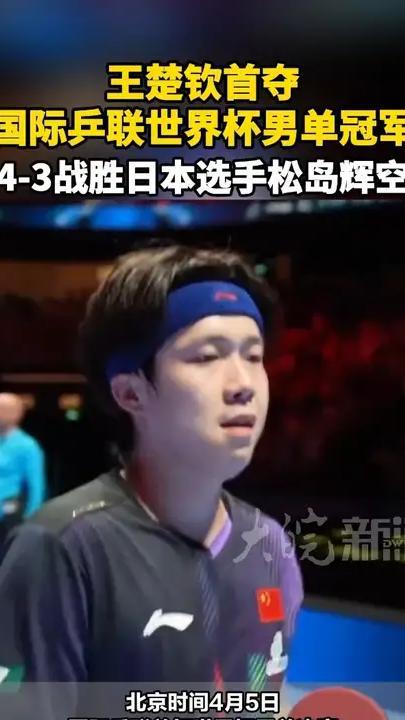 王楚钦首夺国际乒联世界杯男单冠军 4-3战胜日本选手松岛辉空