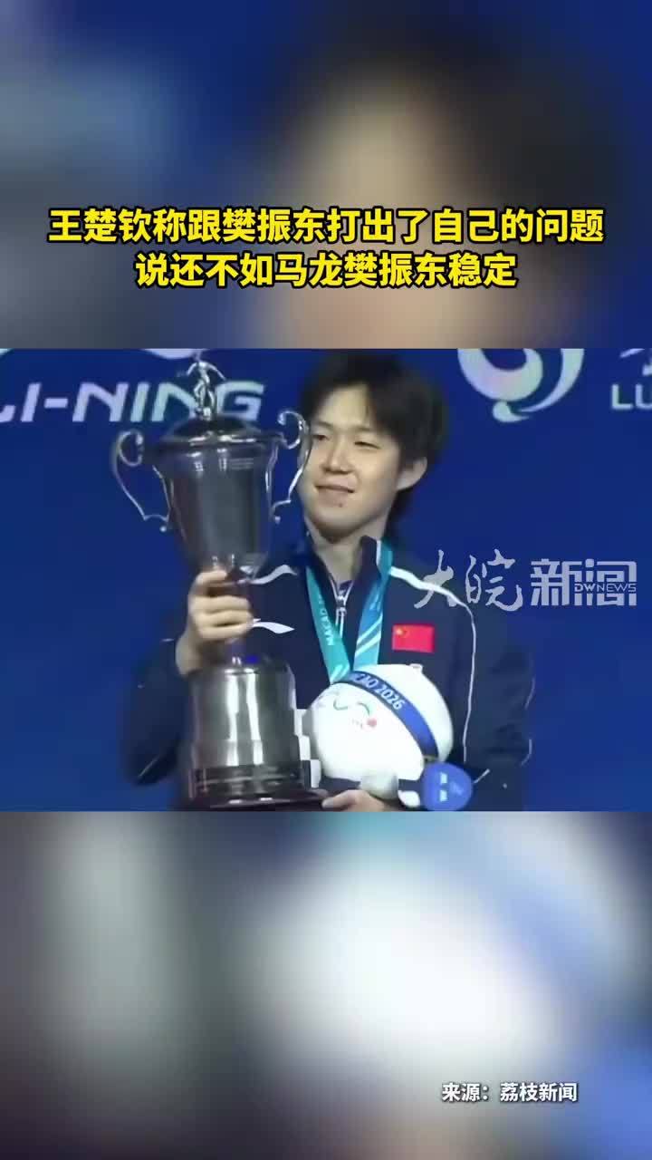 王楚钦称跟樊振东打出了自己的问题 说还不如马龙樊振东稳定