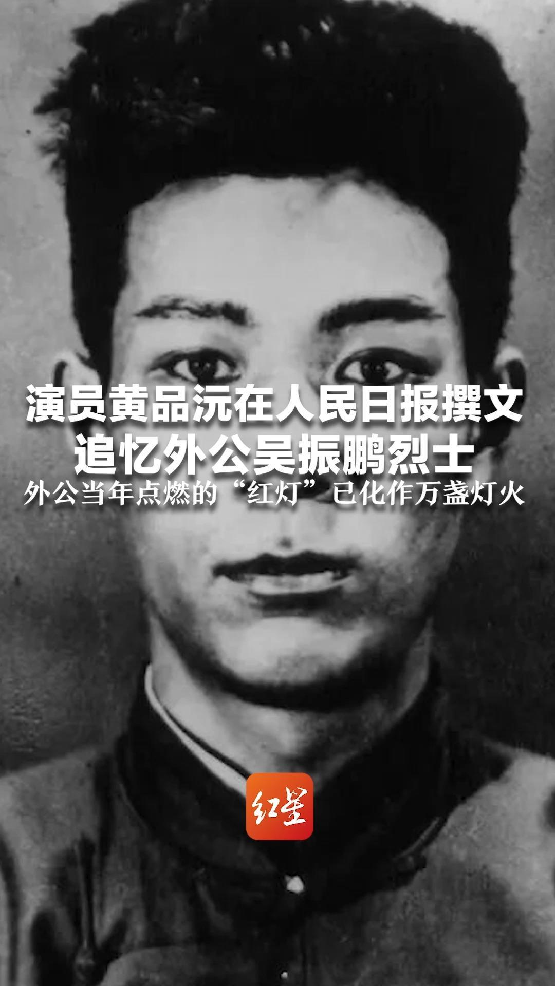演员黄品沅在人民日报撰文 追忆外公吴振鹏烈士 他被叛徒出卖牺牲时年仅27岁 外公当年点燃的“红灯”已化作万盏灯火