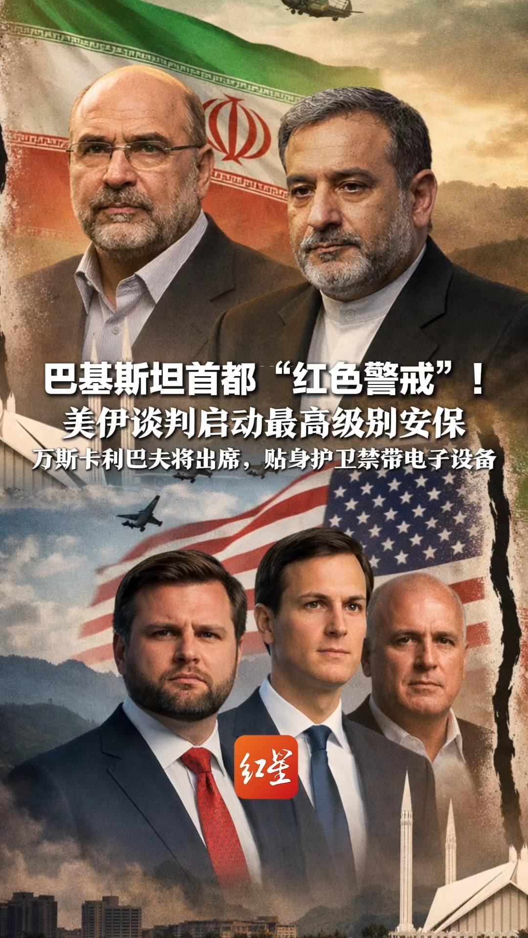 巴基斯坦首都“红色警戒”！美伊谈判启动最高级别安保，部署超万名安保人员，万斯卡利巴夫将出席，贴身护卫禁带电子设备