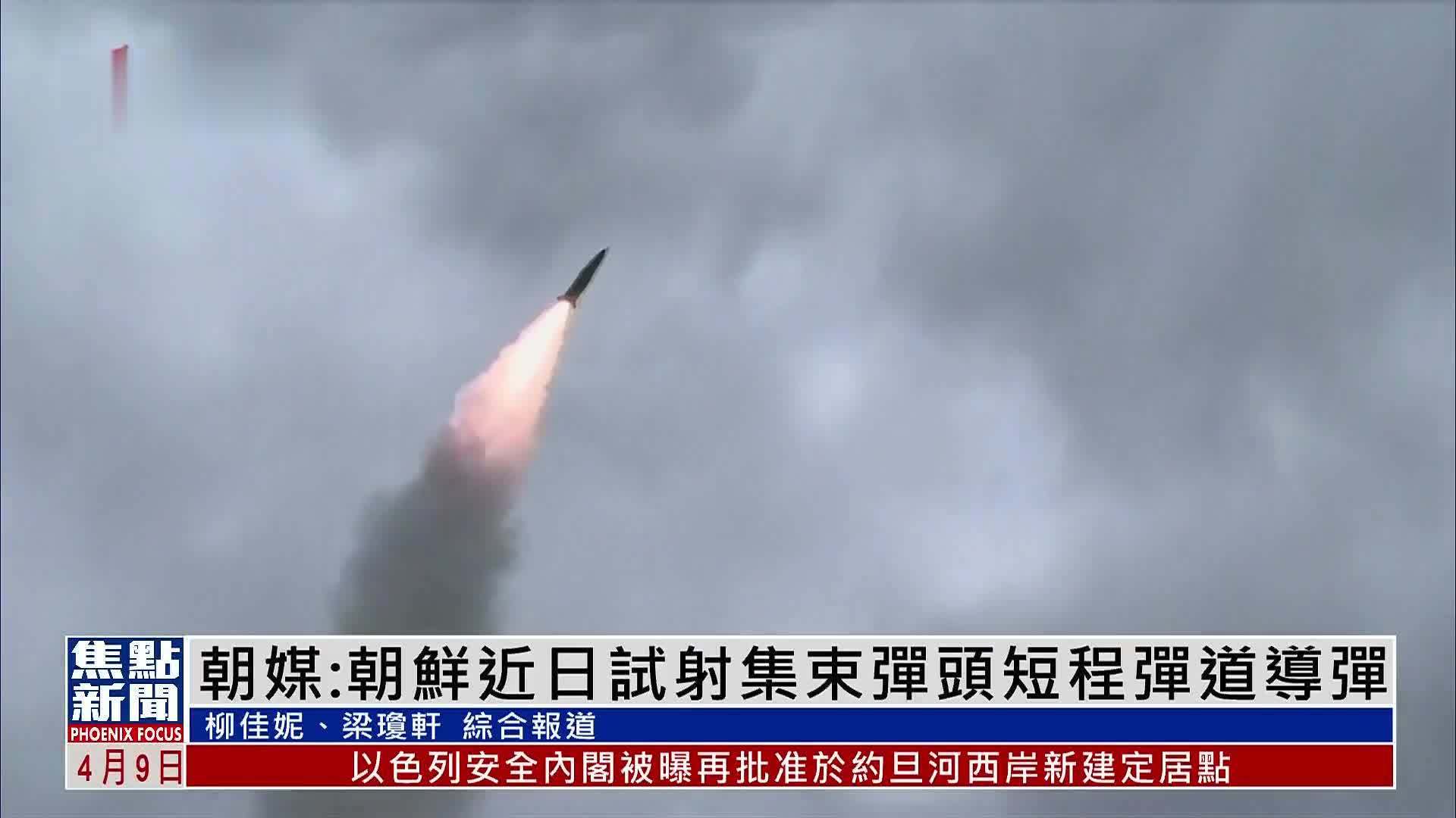 朝媒：朝鲜近日试射集束弹头短程弹道导弹