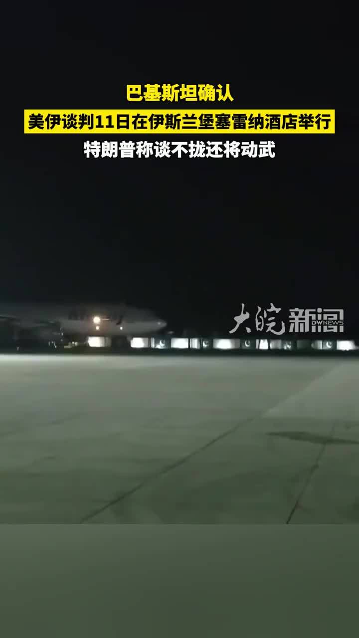 巴基斯坦确认 美伊谈判11日在伊斯兰堡塞雷纳酒店举行 特朗普称谈不拢还将动武