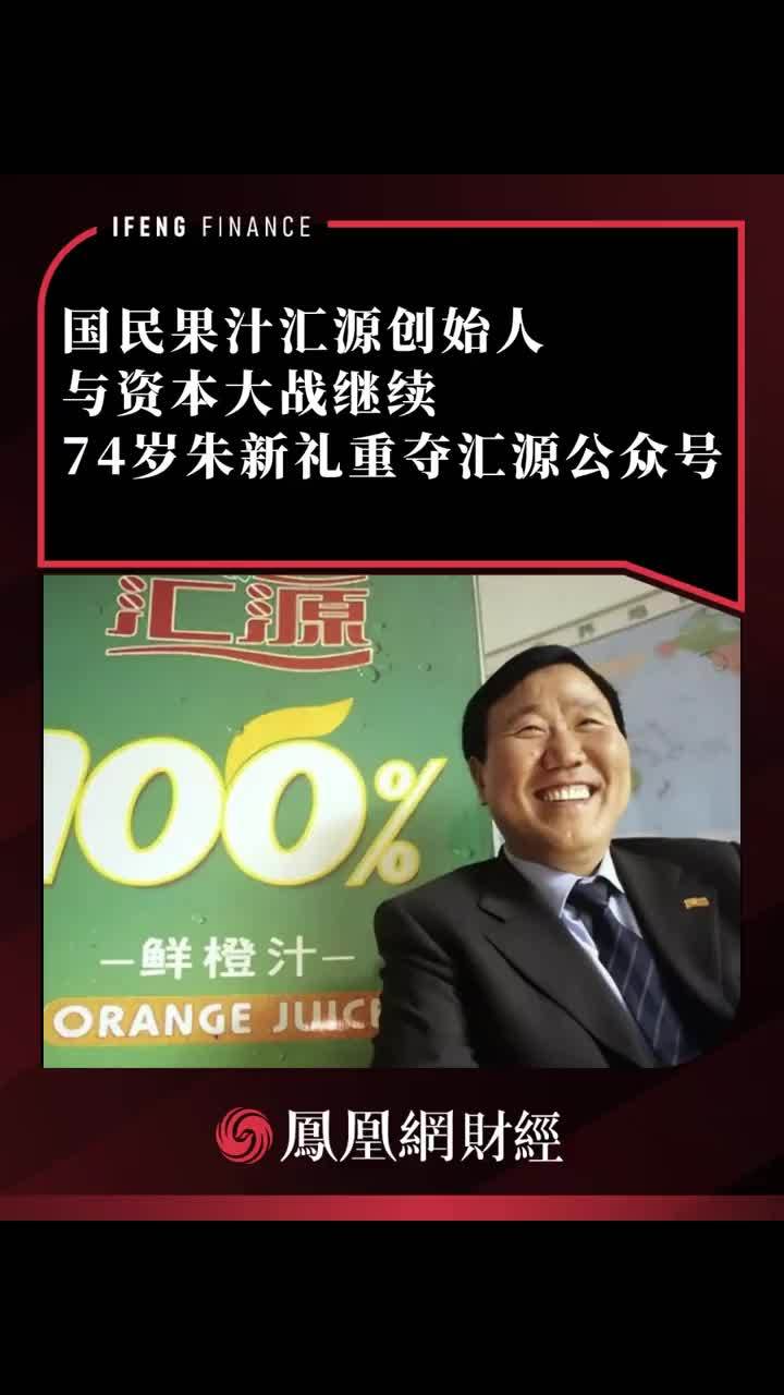 国民果汁汇源创始人与资本大战继续，74岁朱新礼重夺汇源公众号