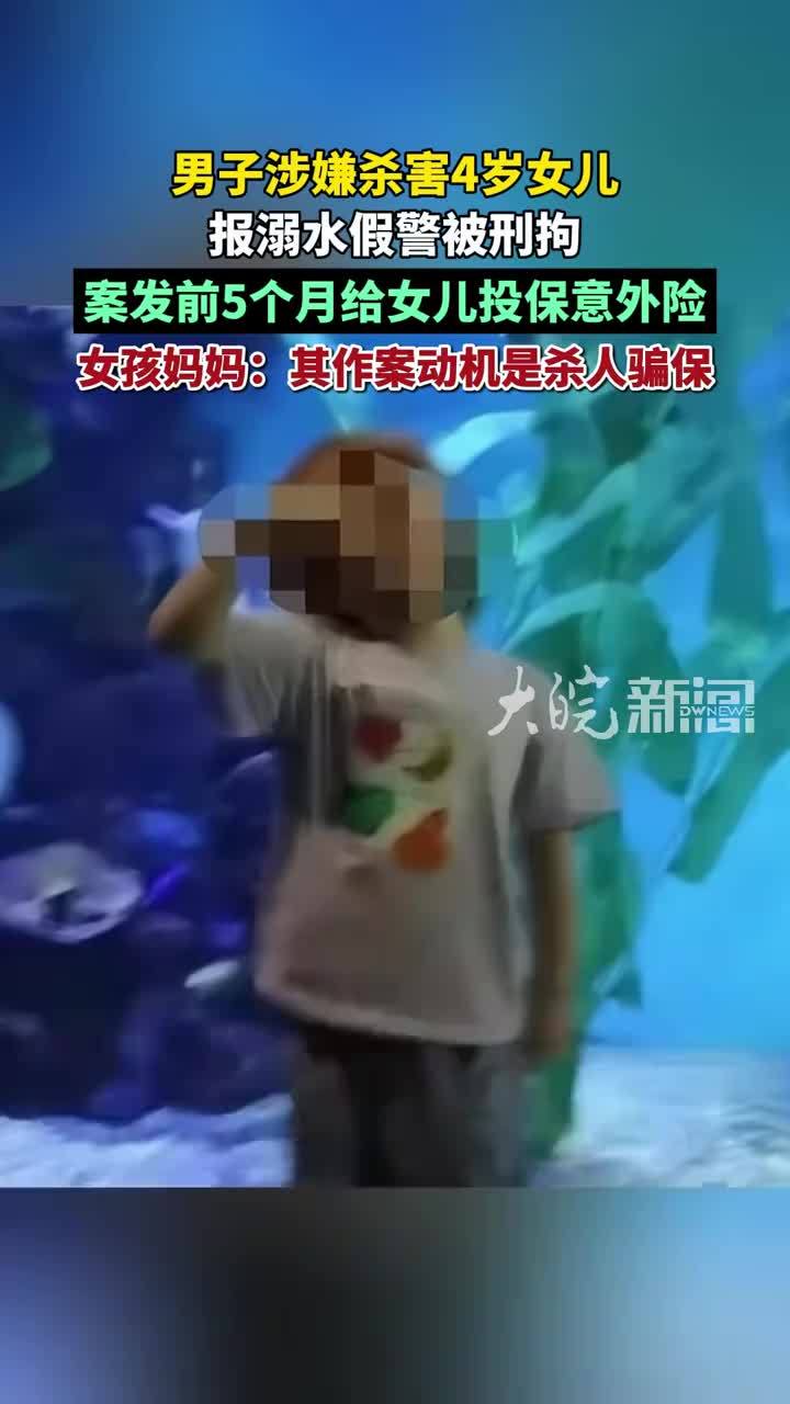 男子涉嫌杀害4岁女儿 报溺水假警被刑拘 案发前5个月给女儿投保意外险 女孩妈妈：其作案动机是杀人骗保