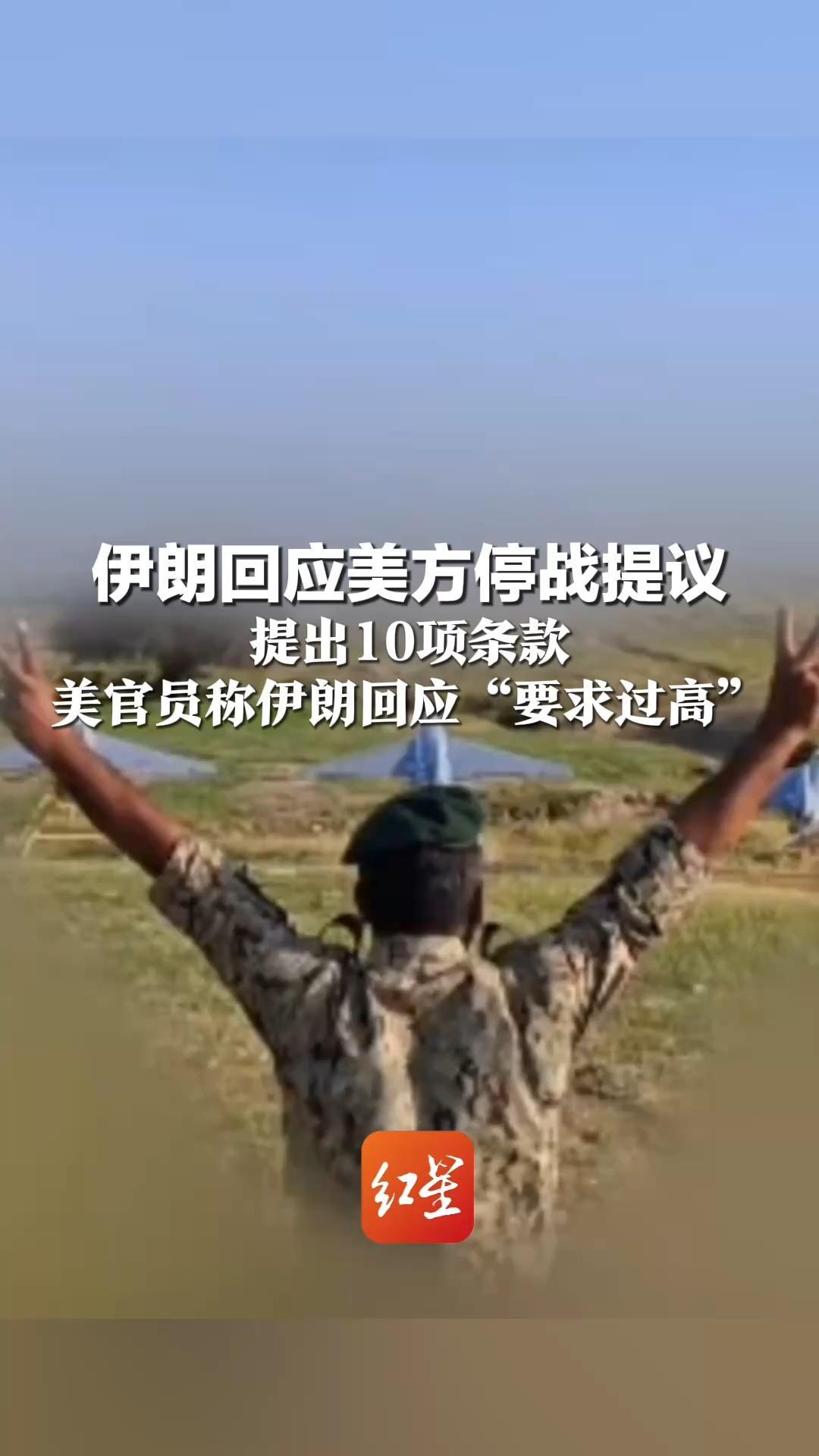 伊朗回应美方停战提议 提出10项条款： 含永久结束战争、战后重建及解除制裁等 美官员称伊朗回应“要求过高”