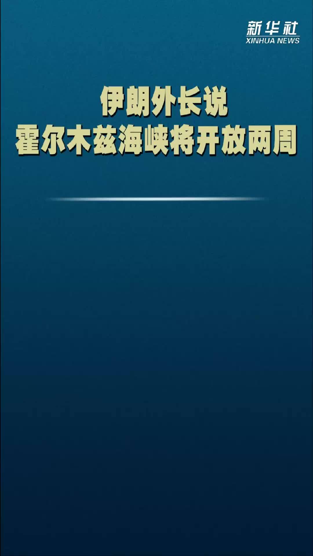 伊朗外长说霍尔木兹海峡将开放两周