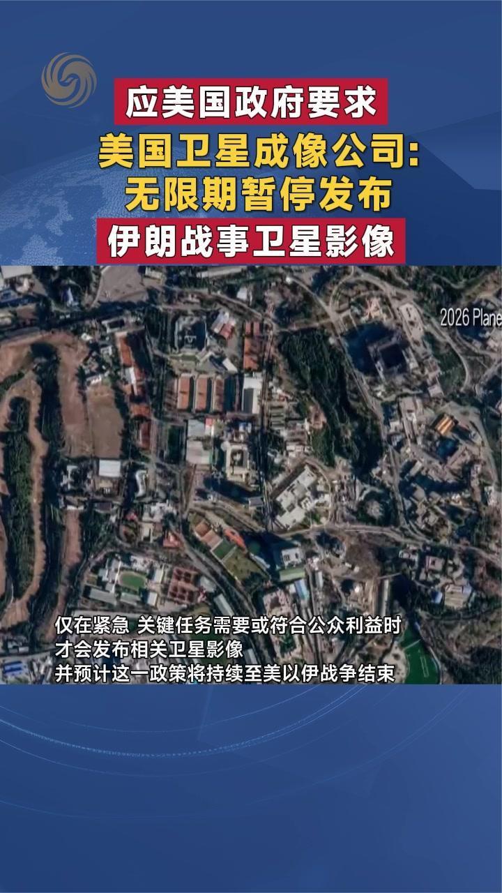 应美国政府要求 美卫星成像公司：无限期暂停发布伊朗战事卫星影像