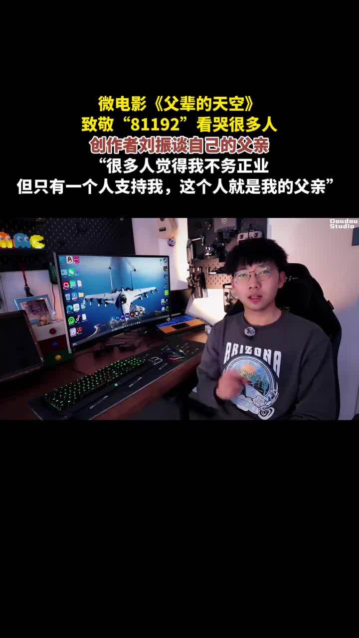 微电影《父辈的天空》 致敬“81192”看哭很多人 创作者刘振谈自己的父亲“很多人觉得我不务正业但只有一个人支持我，这个人就是我的父亲”
