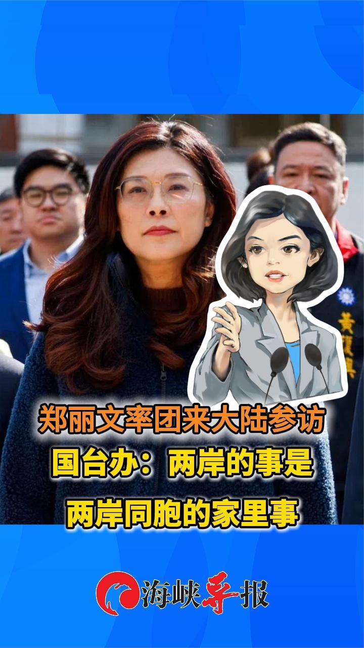 郑丽文率团来大陆参访，国台办：两岸的事是两岸同胞的家里事