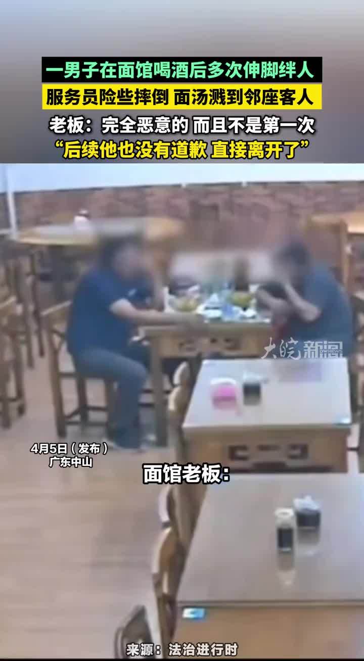 一男子在面馆喝酒后多次伸脚绊人，服务员险些摔倒 面汤溅到邻座客人，老板：完全恶意的 而且不是第一次，“后续他也没有道歉 直接离开了”#绊人