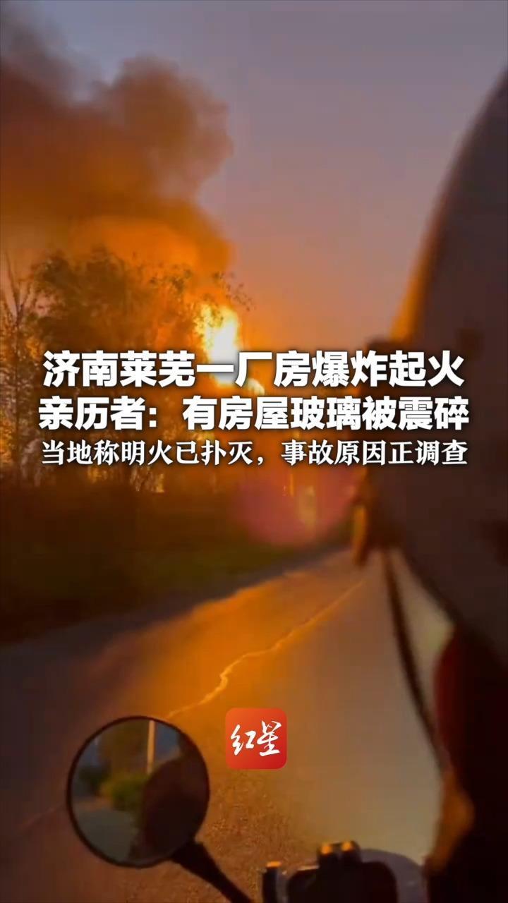 济南莱芜一厂房爆炸起火 亲历者：有房屋玻璃被震碎 当地称明火已扑灭，事故原因正调查