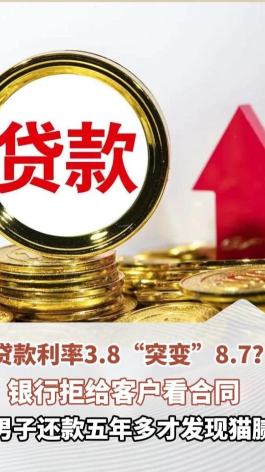 贷款利率3.8“突变”8.7？银行拒给客户看合同，男子还款五年多才发现猫腻