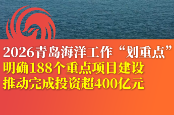 2026青岛海洋工作“划重点” 明确188个重点项目建设