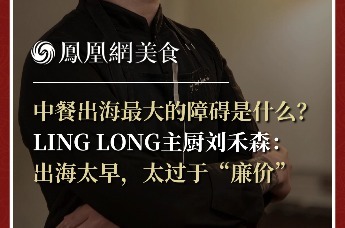 主厨时代丨中餐出海最大的障碍是什么？ LING LONG主厨刘禾森： 出海太早，太过于“廉价”