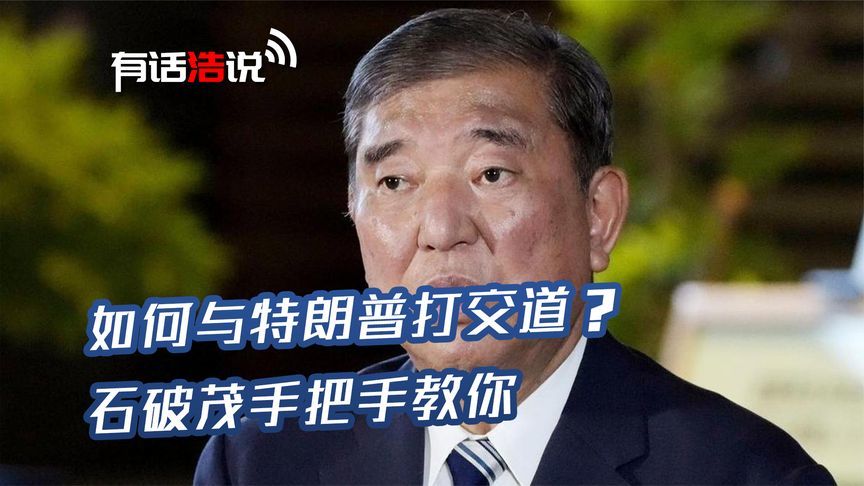 如何与特朗普打交道？石破茂手把手的教：千万别犯错，后果很严重