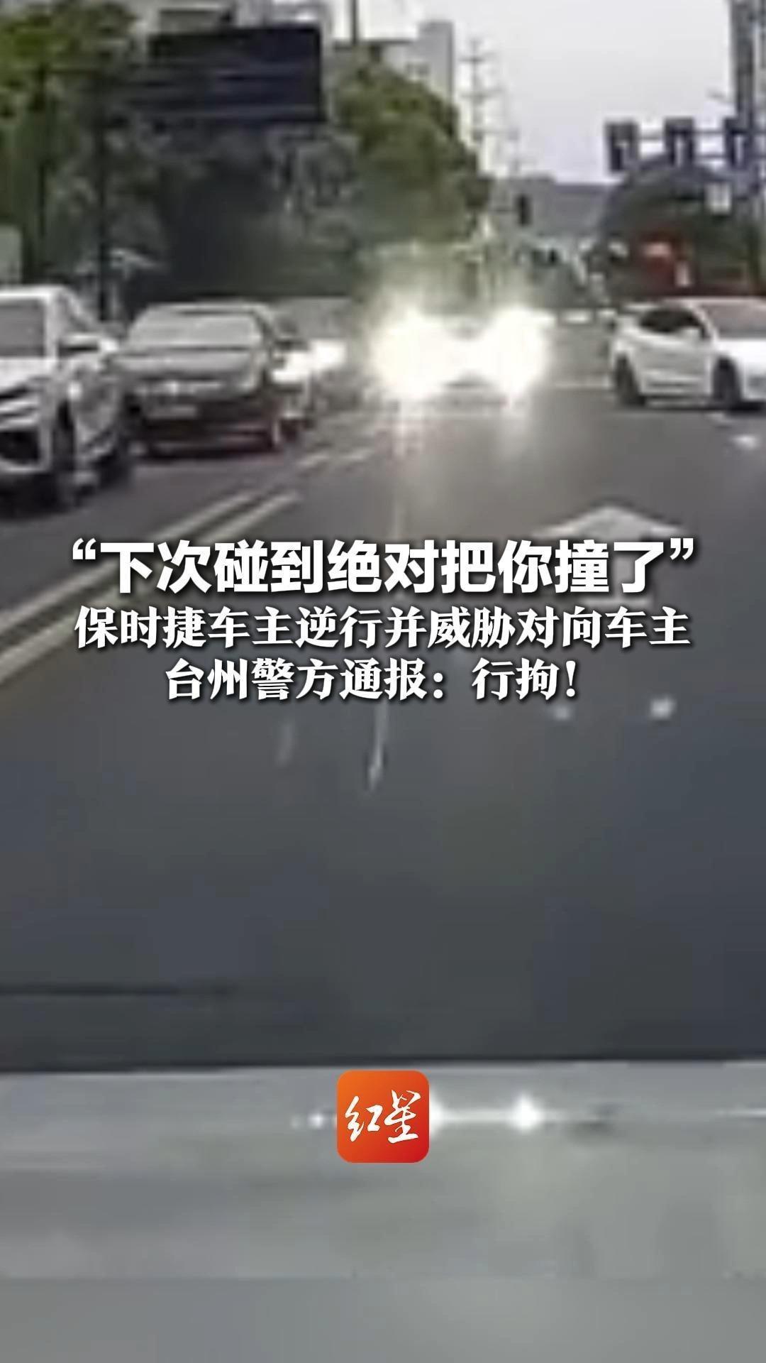 “下次碰到绝对把你撞了” 保时捷车主逆行并威胁对向车主 台州警方通报：行拘！对涉事司机罚款200元，记3分