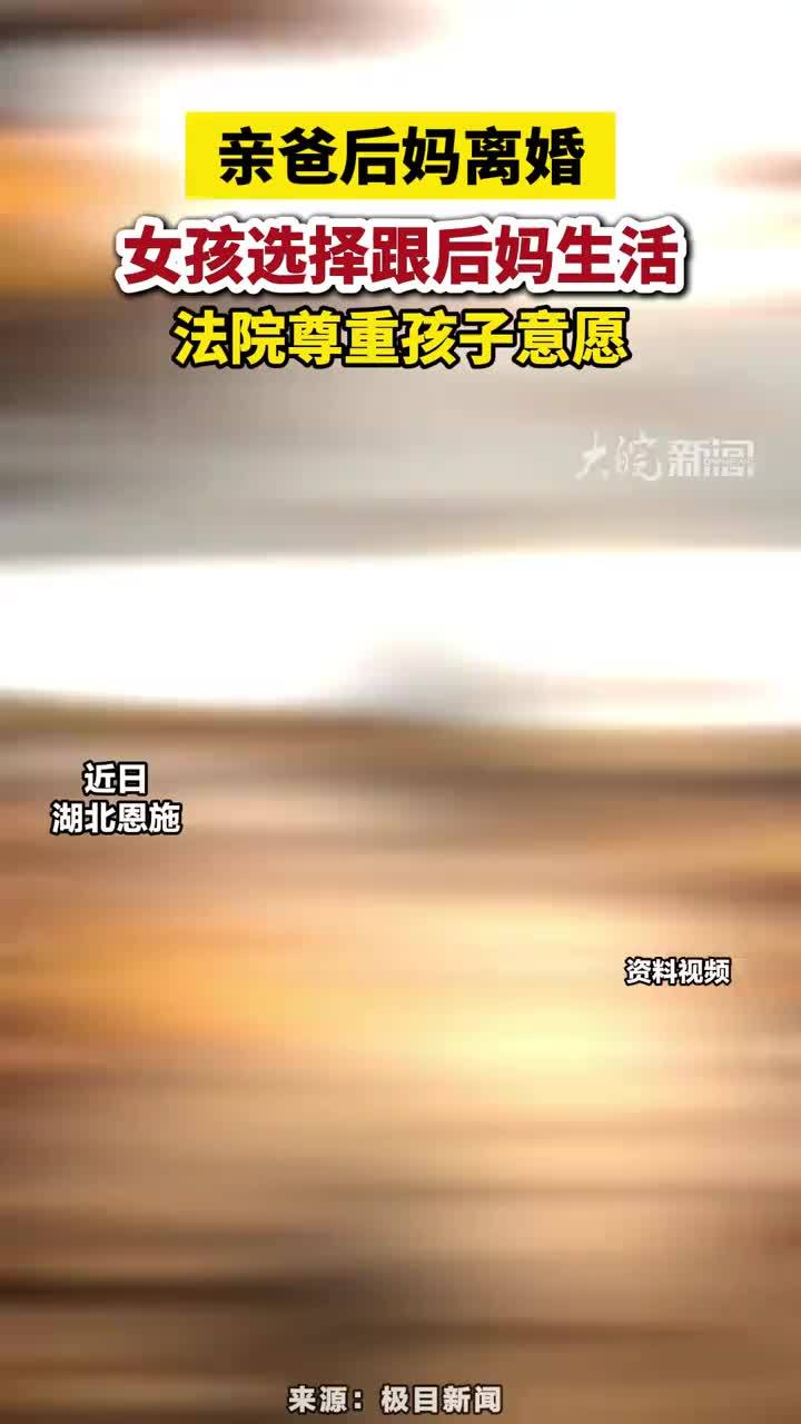 近日 湖北恩施，亲爸后妈离婚，女孩选择跟后妈生活，法院尊重孩子意愿#后妈