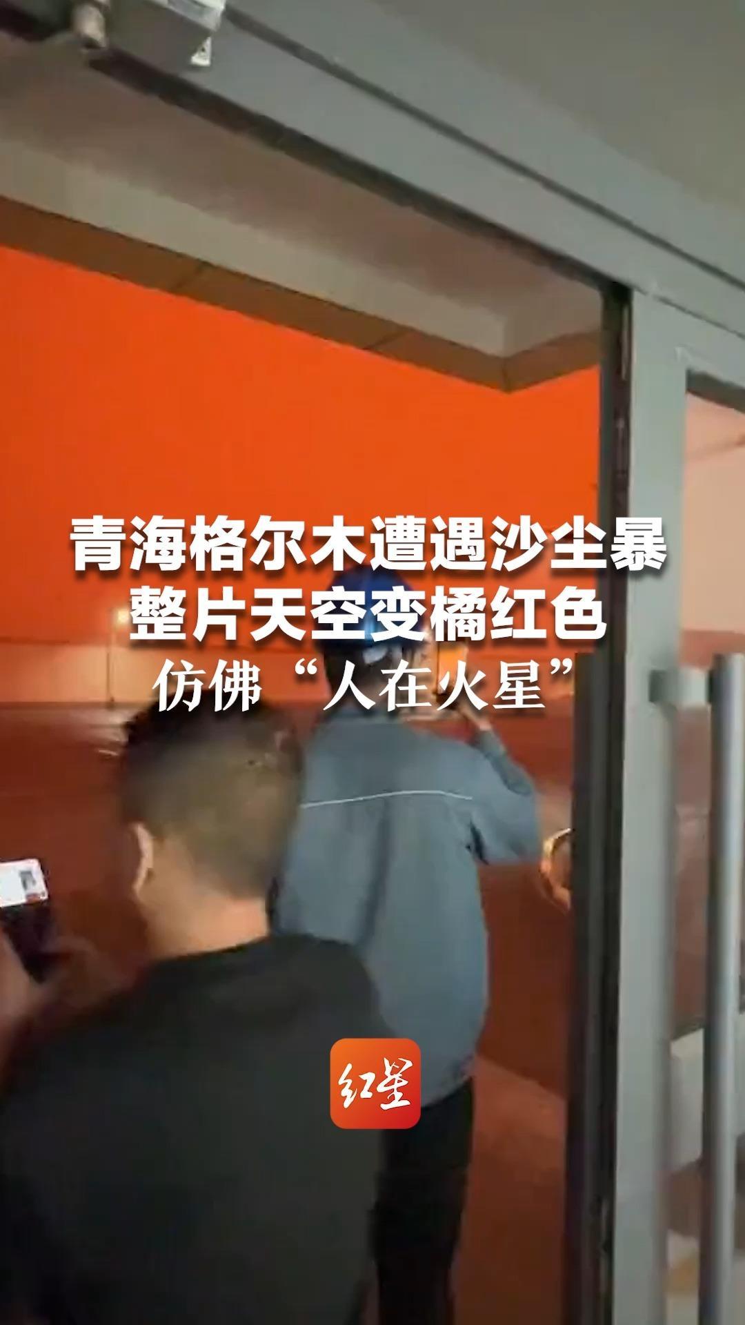 青海格尔木遭遇沙尘暴 整片天空变橘红色 仿佛“人在火星” 亲历者：持续约30分钟，沙子打在脸上如针扎