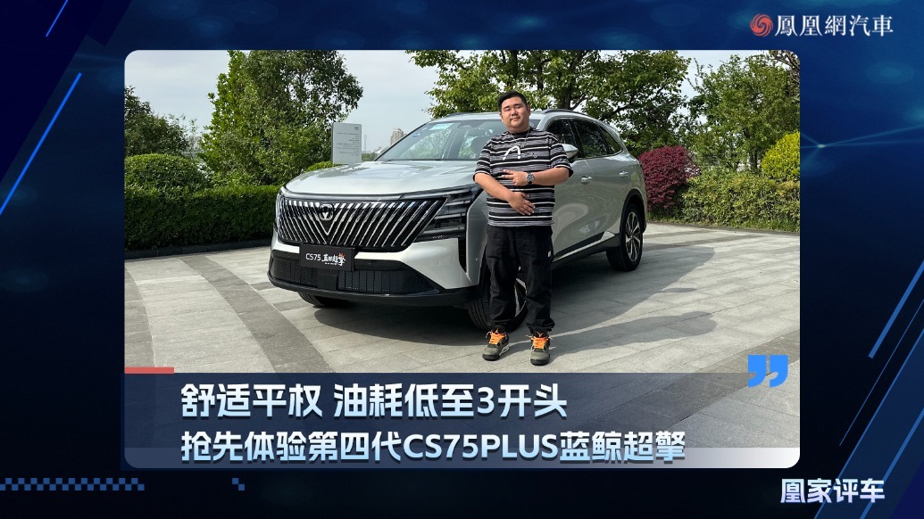舒适平权 油耗低至3开头  抢先体验第四代CS75PLUS蓝鲸超擎