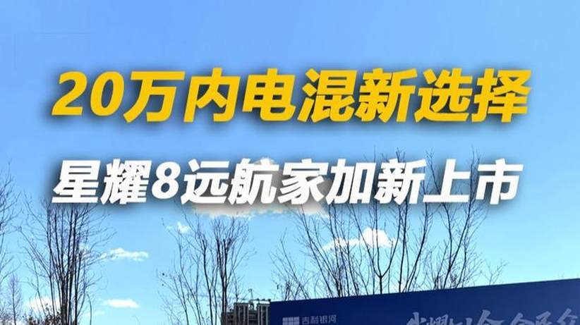 20万内电混新选择，星耀8远航家加新上市