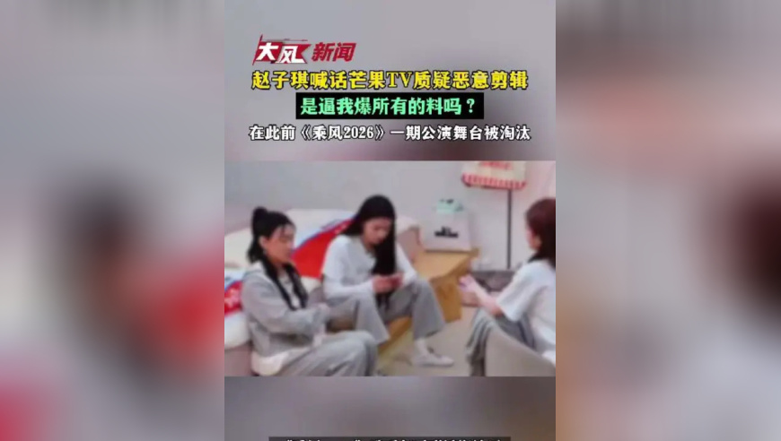 赵子琪喊话芒果TV质疑恶意剪辑 是逼我爆所有的料吗？在此前《乘风2026》一期公演舞台被淘汰