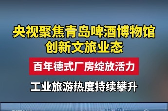央视聚焦青岛啤酒博物馆创新文旅业态 百年德式厂房绽放活力