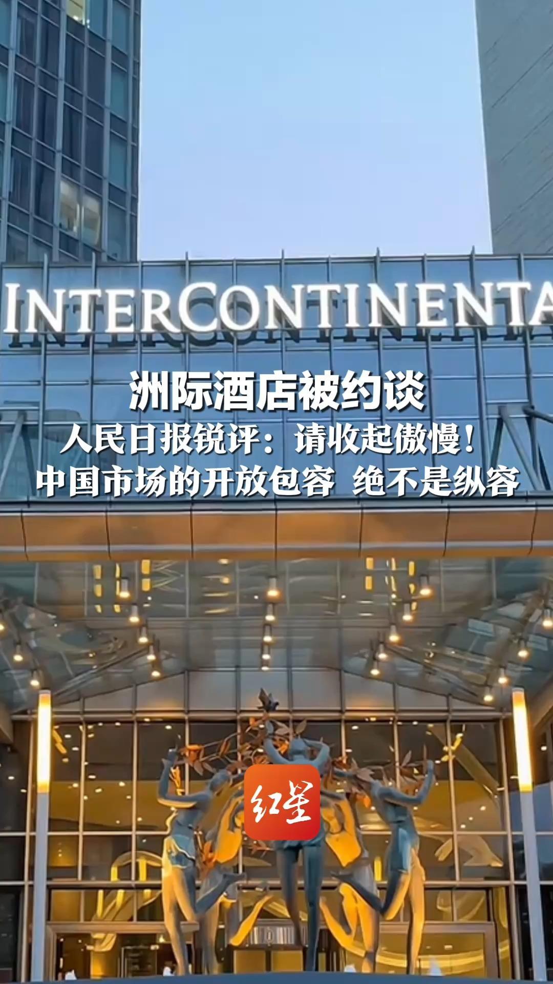 洲际酒店被约谈 人民日报锐评：请收起傲慢！中国市场的开放包容 绝不是纵容