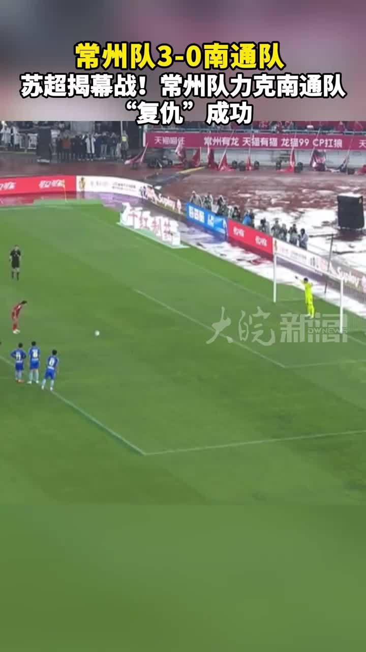 常州队3-0南通队 苏超揭幕战！常州队力克南通队“复仇”成功