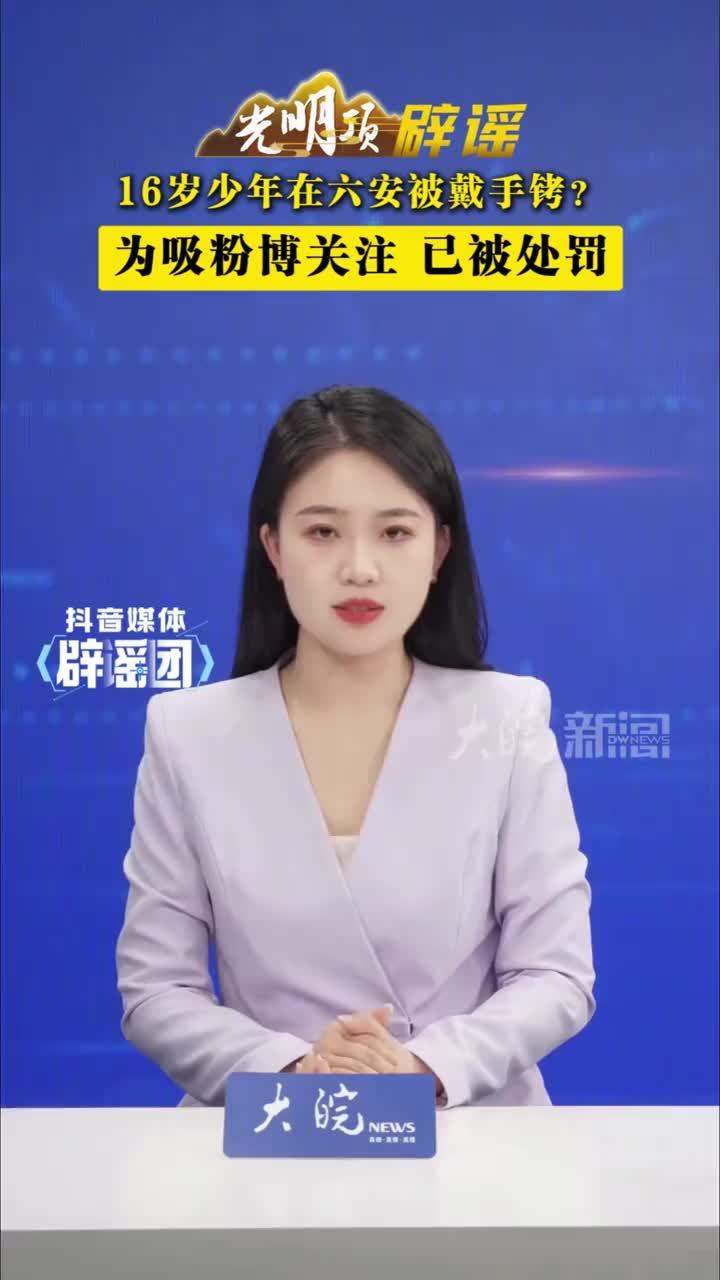 16岁少年在六安被戴手铐？为吸粉博关注，已被处罚#媒体辟谣团 近日，六安一网民在社交平台发布公安机关文书，并称“刚满16岁，在六安被戴一下午手铐”。此事引发广泛关注。经查，网传信息不实。该网民为吸粉引
