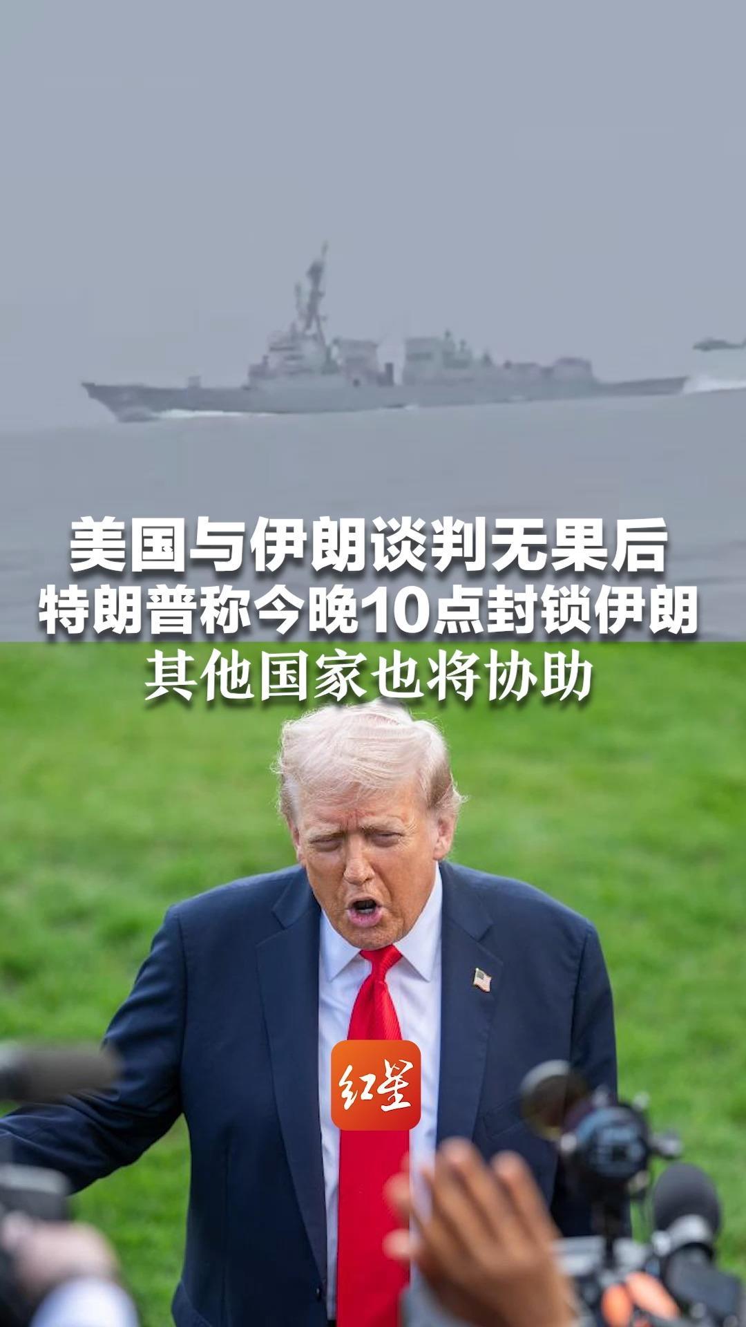 美国与伊朗谈判无果后 特朗普称今晚10点封锁伊朗 其他国家也将协助 “伊朗将无法出售石油，这将会非常有效”