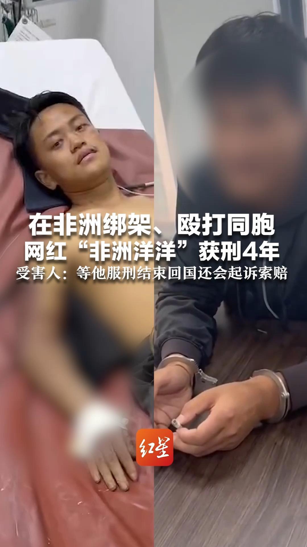 在非洲绑架、殴打同胞 网红“非洲洋洋”获刑4年 受害人：腿骨被打断后落下残疾 等他服刑结束回国还会起诉索赔