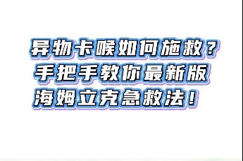 异物卡喉怎么办？快学习海姆立克急救法！