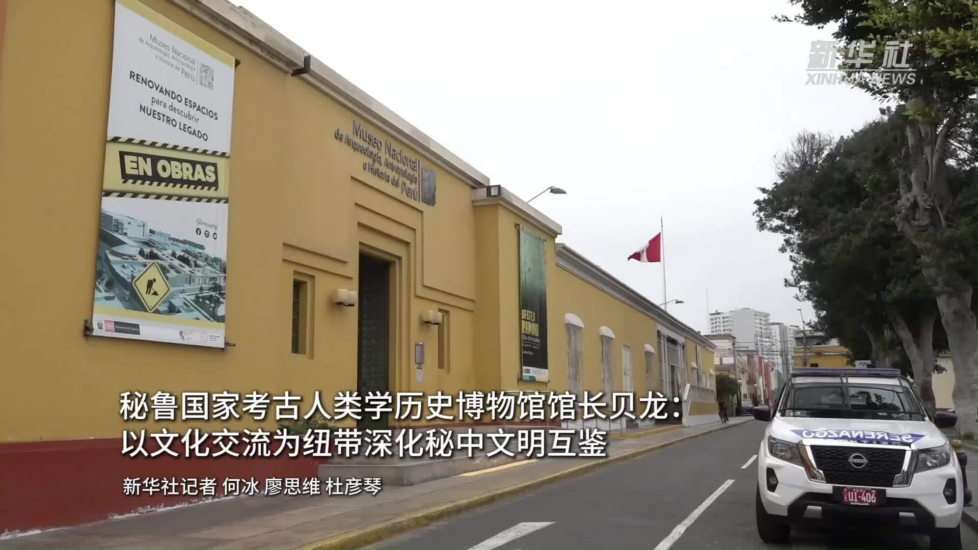秘鲁国家考古人类学历史博物馆馆长贝龙：以文化交流为纽带深化秘中文明互鉴