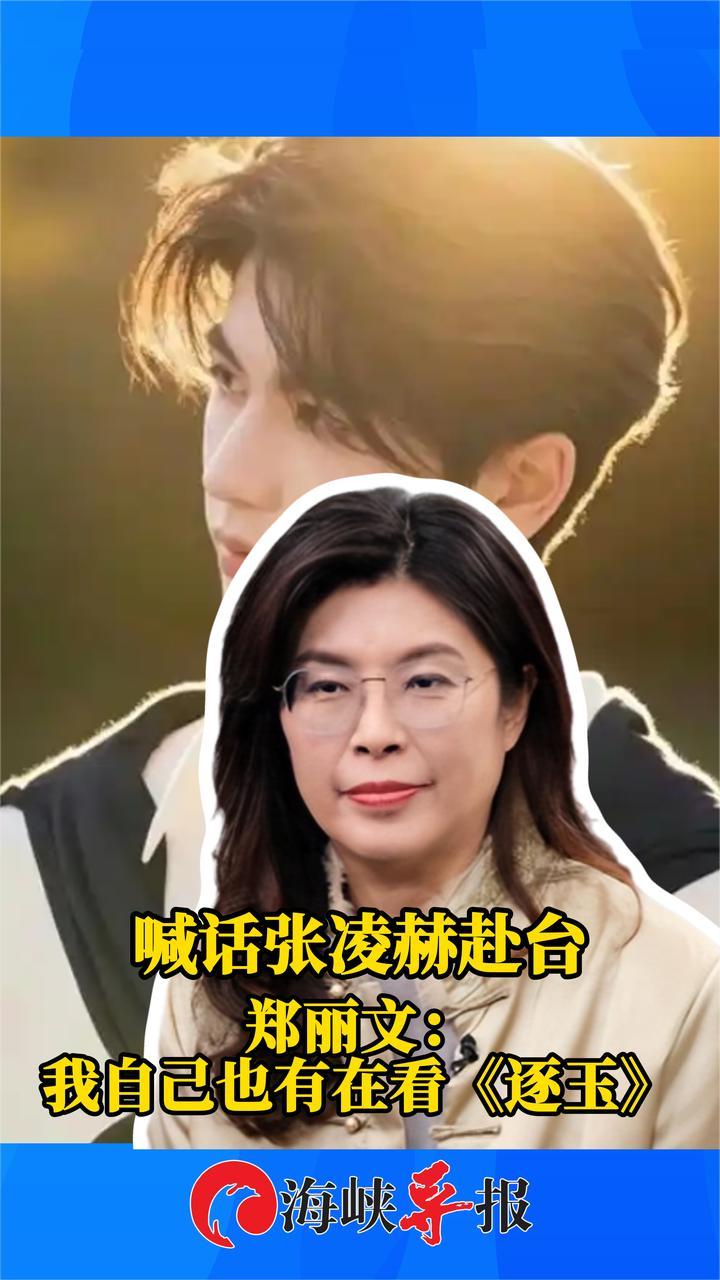 喊话张凌赫赴台 郑丽文：我自己也有在看《逐玉》