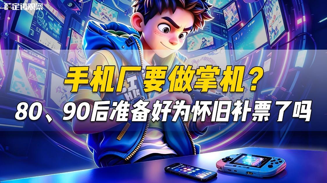 手机厂要做掌机？ 80、90后准备好为怀旧补票了吗