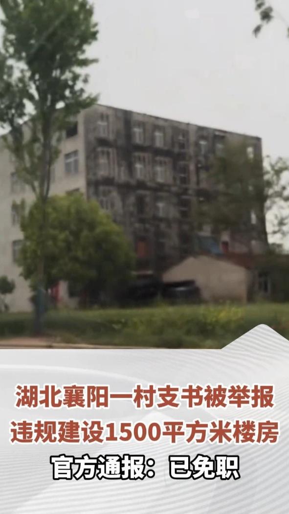 湖北襄阳一村支书被举报违规建设1500平方米楼房，官方通报：已免职 ，成立联合调查组开展全面调查