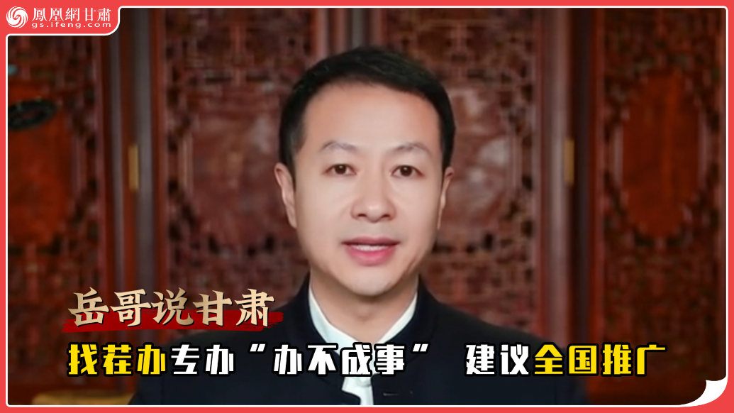 岳哥说甘肃·找茬办专办“办不成事”　建议全国推广