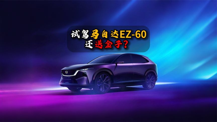 试驾马自达EZ-60还送金子？