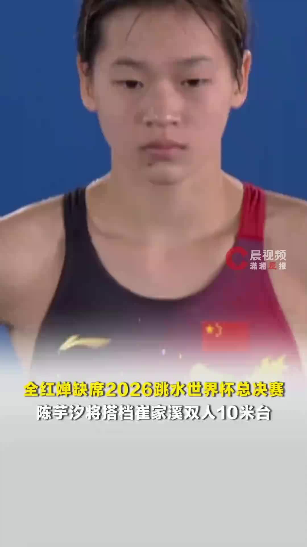 全红婵缺席2026跳水世界杯总决赛，陈芋汐将搭档崔家溪双人10米台