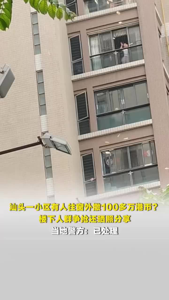 汕头一小区有人疑往窗外撒100多万港币，楼下人群争抢还晒照分享，警方回应有人往窗外撒100多万港币：已处理
