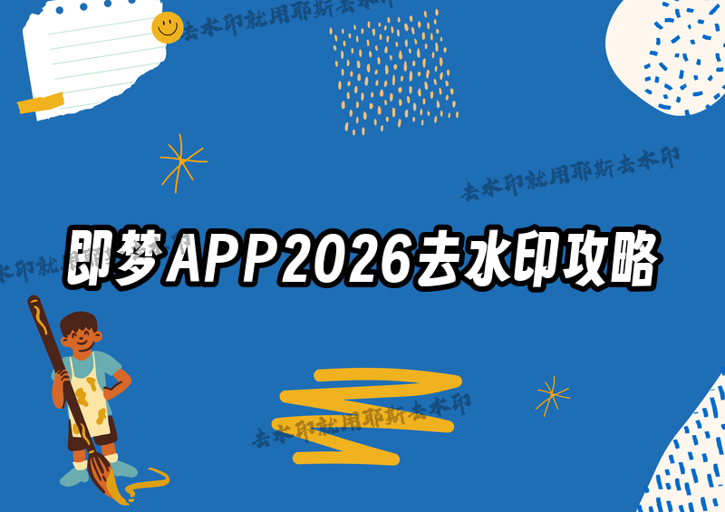 即梦APP去水印教程详解：2026年最新去水印方法对比，四款小程序能解决90%的难题
