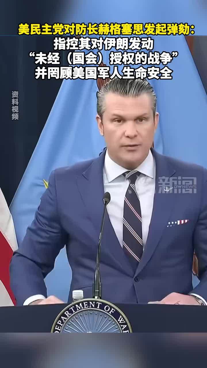 美民主党对防长赫格塞思发起弹劾：指控其对伊朗发动“未经（国会）授权的战争”并罔顾美国军人生命安全