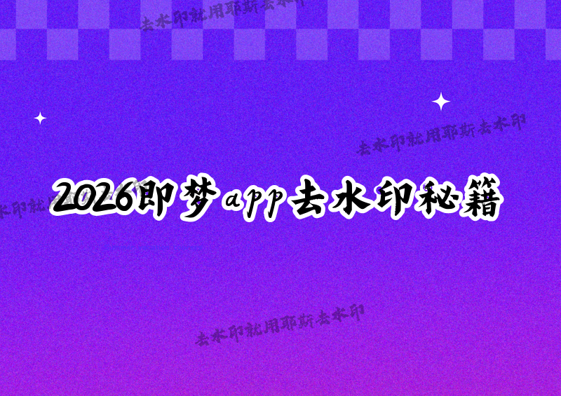 即梦app怎么去水印视频？2026最新方法详解，4款小程序让你秒出无水印素材