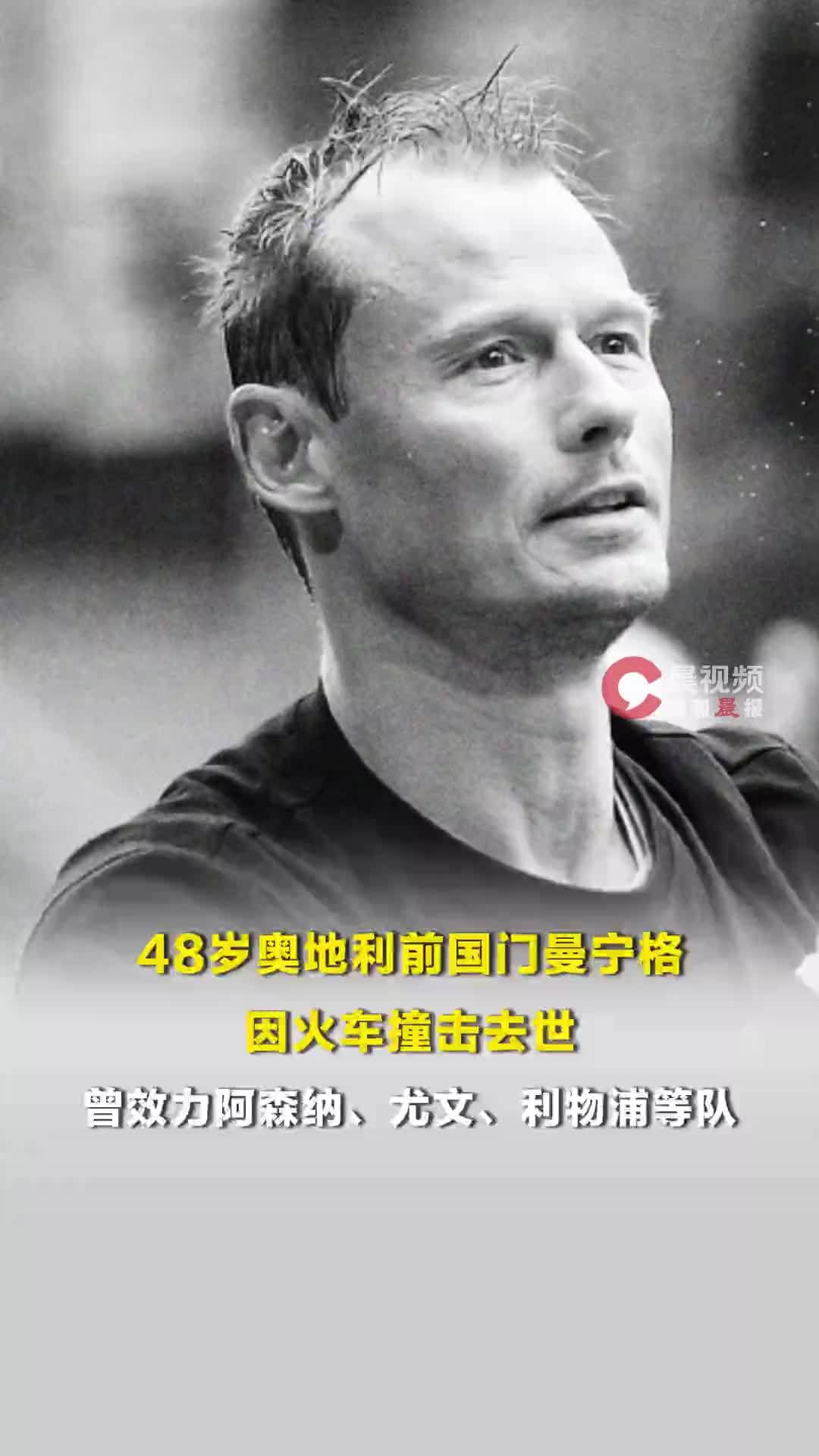 48岁奥地利前国门曼宁格因火车撞击去世，曾效力阿森纳、尤文、利物浦等队