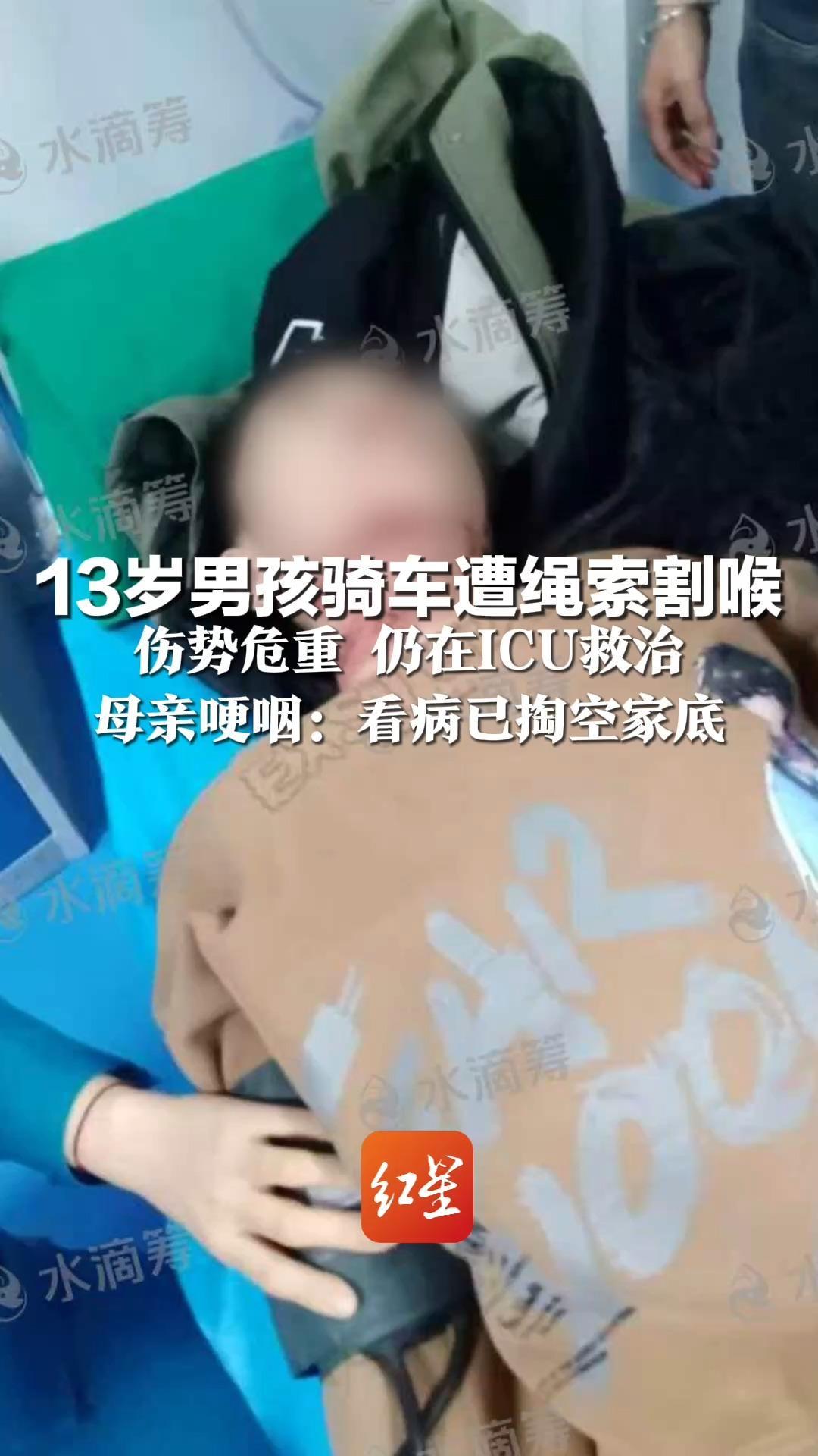 13岁男孩骑车遭绳索割喉 伤势危重 仍在ICU救治 母亲哽咽：看病已掏空家底 心思都在娃身上，暂无精力追责