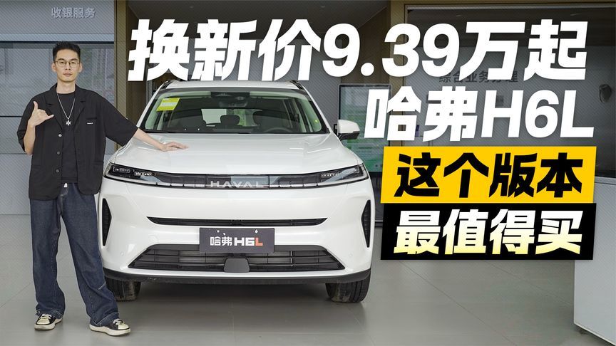换新价9.39万起！探店哈弗H6L 这个版本最值得买？