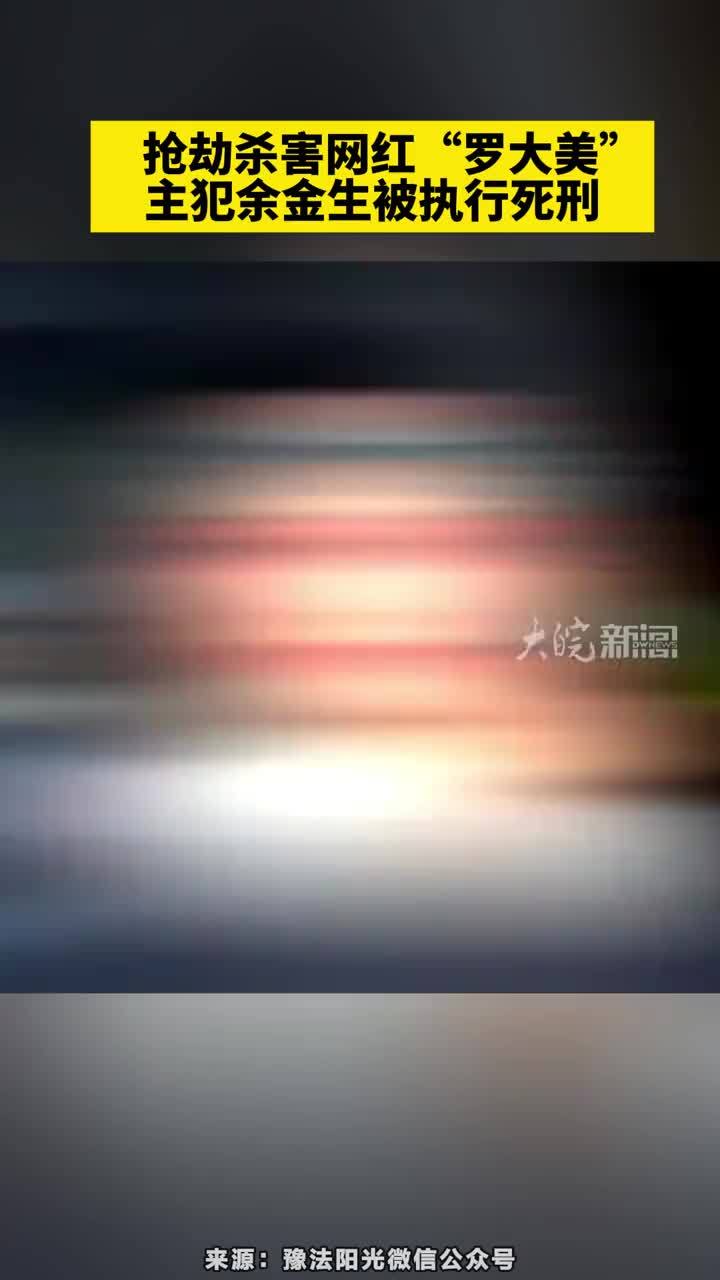 抢劫杀害网红“罗大美”主犯余金生被执行死刑#抢劫杀害网红“罗大美”主犯余金生被执行死刑